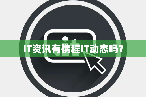 IT资讯有携程IT动态吗? IT资讯有携程IT动态吗?