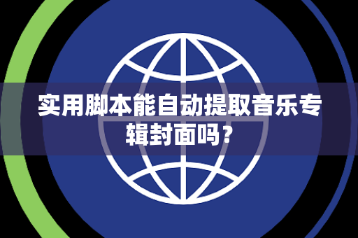 实用脚本能自动提取音乐专辑封面吗？