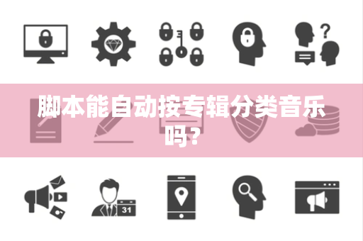 脚本能自动按专辑分类音乐吗？