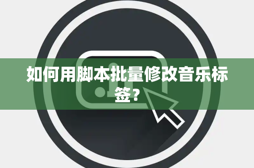 如何用脚本批量修改音乐标签？