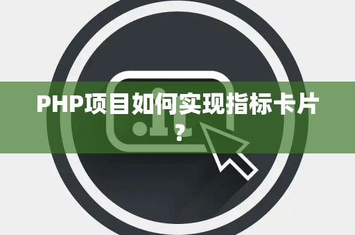 PHP项目如何实现指标卡片？