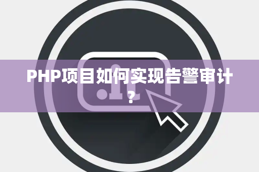 PHP项目如何实现告警审计？