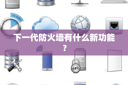 下一代防火墙有什么新功能？
