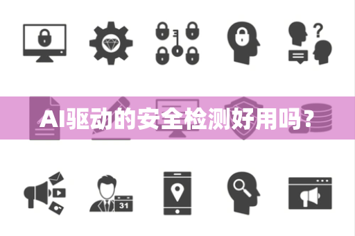 AI驱动的安全检测好用吗？