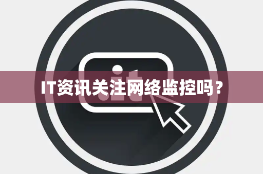 IT资讯关注网络监控吗？