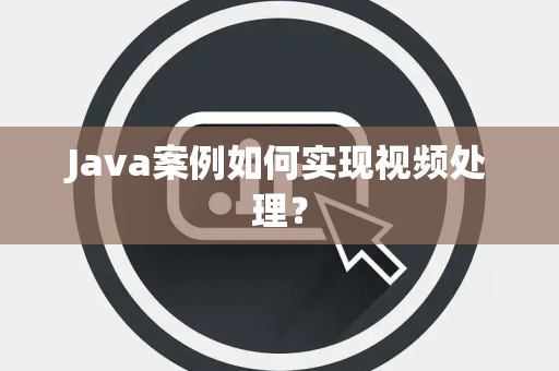 Java案例如何实现视频处理？