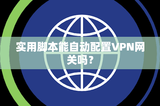 实用脚本能自动配置VPN网关吗？