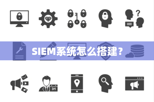 SIEM系统怎么搭建？