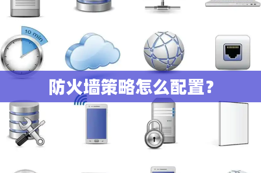 防火墙策略怎么配置？