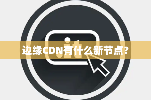 边缘CDN有什么新节点？