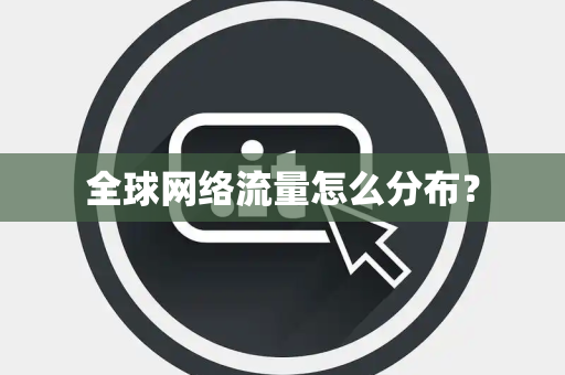 全球网络流量怎么分布？