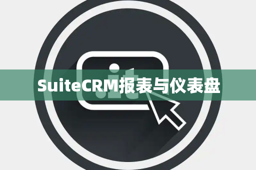 SuiteCRM报表与仪表盘