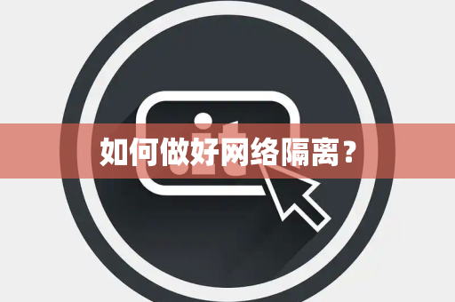 如何做好网络隔离？