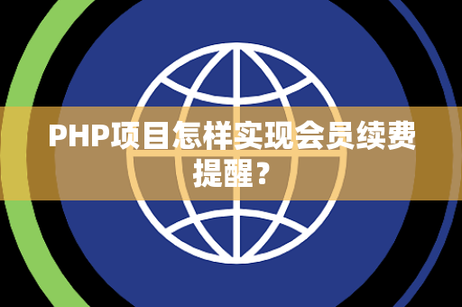 PHP项目怎样实现会员续费提醒? PHP项目怎样实现会员续费提醒?
