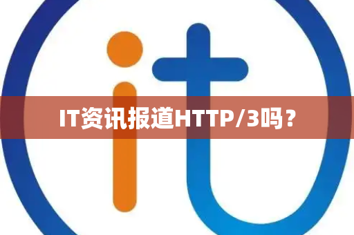 IT资讯报道HTTP/3吗？