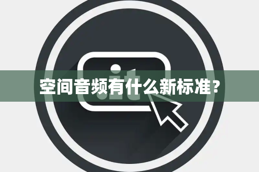 空间音频有什么新标准？