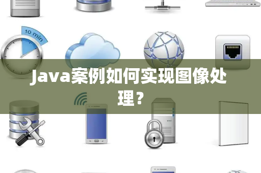Java案例如何实现图像处理？