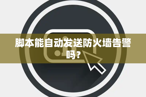 脚本能自动发送防火墙告警吗？