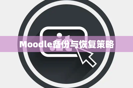 Moodle备份与恢复策略
