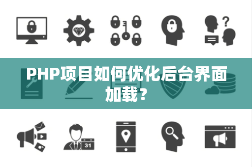 PHP项目如何优化后台界面加载? PHP项目如何优化后台界面加载?