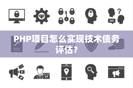 PHP项目怎么实现技术债务评估？