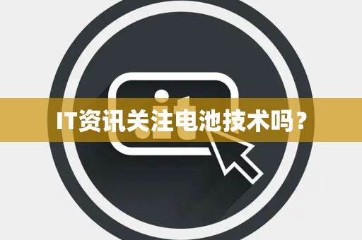 IT资讯关注电池技术吗？