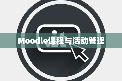 Moodle课程与活动管理