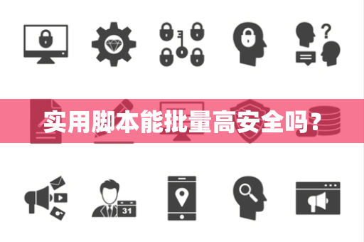 实用脚本能批量高安全吗? 实用脚本能批量高安全吗?