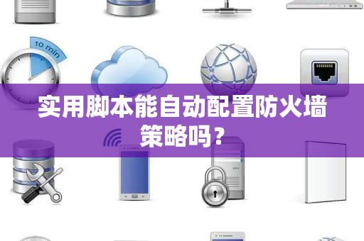 实用脚本能自动配置防火墙策略吗？