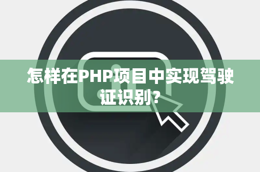 怎样在PHP项目中实现驾驶证识别？
