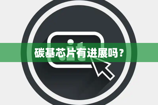 碳基芯片有进展吗？