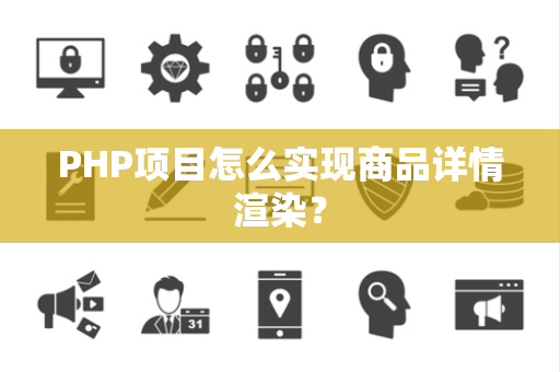 PHP项目怎么实现商品详情渲染? PHP项目怎么实现商品详情渲染?