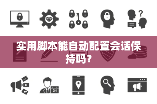 实用脚本能自动配置会话保持吗？