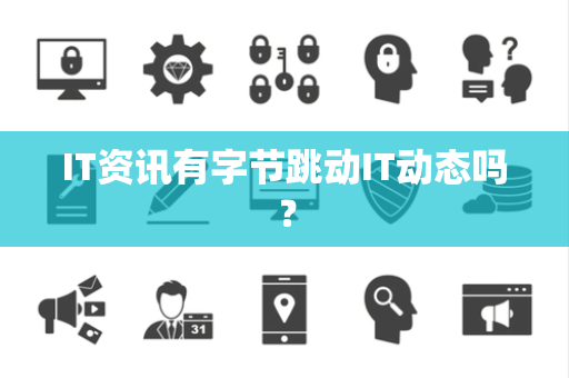 IT资讯有字节跳动IT动态吗? IT资讯有字节跳动IT动态吗?