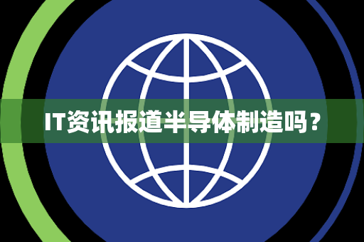 IT资讯报道半导体制造吗？