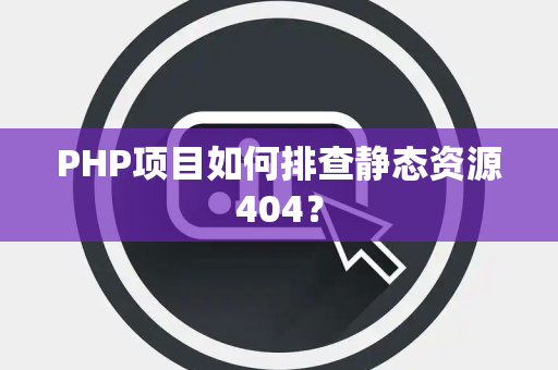 PHP项目如何排查静态资源404？