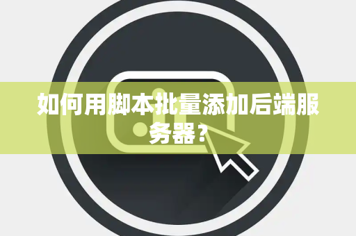 如何用脚本批量添加后端服务器？