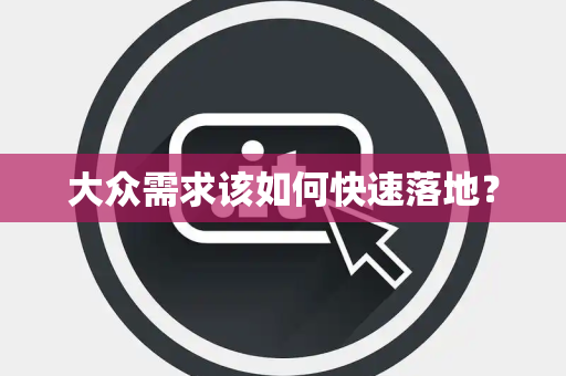大众需求该如何快速落地? 大众需求该如何快速落地?