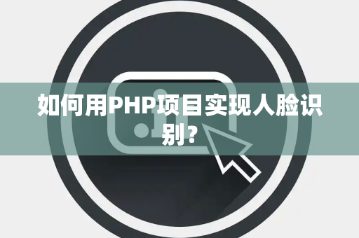 如何用PHP项目实现人脸识别？