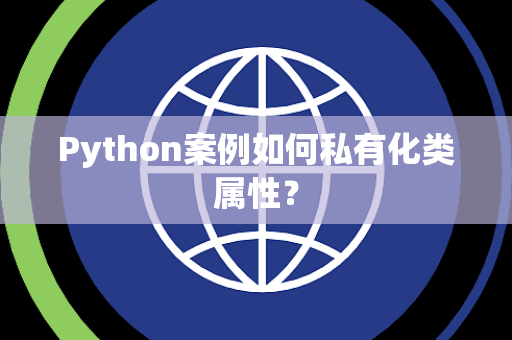 Python案例如何私有化类属性? Python案例如何私有化类属性?