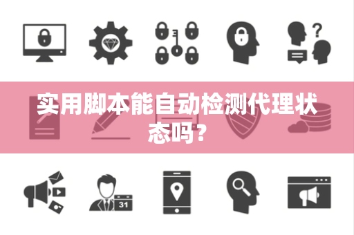 实用脚本能自动检测代理状态吗？