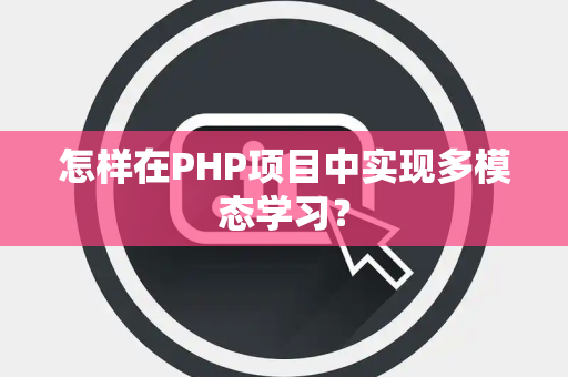 怎样在PHP项目中实现多模态学习？