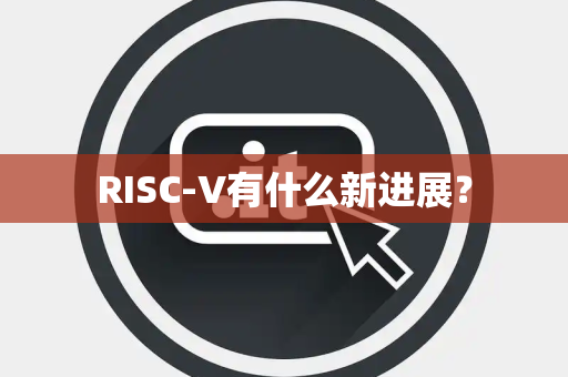 RISC-V有什么新进展？