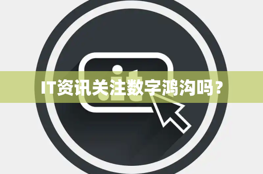 IT资讯关注数字鸿沟吗？