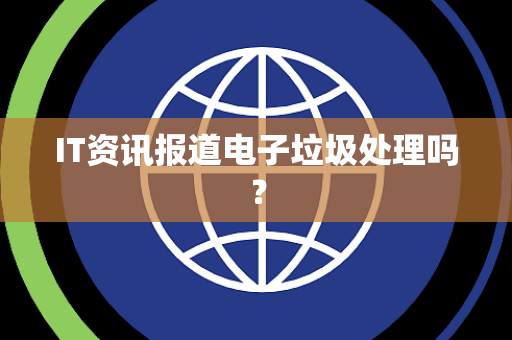 IT资讯报道电子垃圾处理吗？