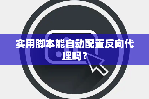 实用脚本能自动配置反向代理吗？