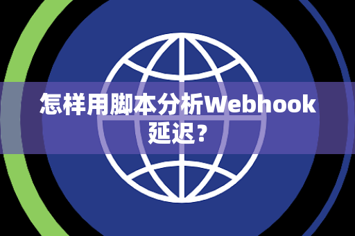 怎样用脚本分析Webhook延迟？