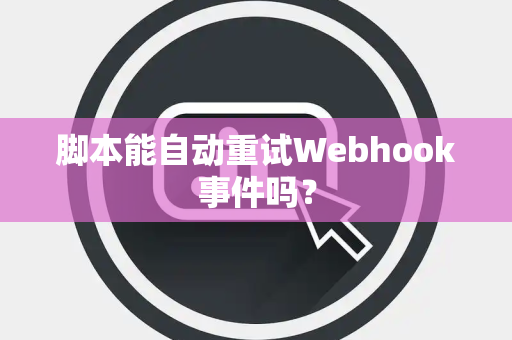 脚本能自动重试Webhook事件吗？