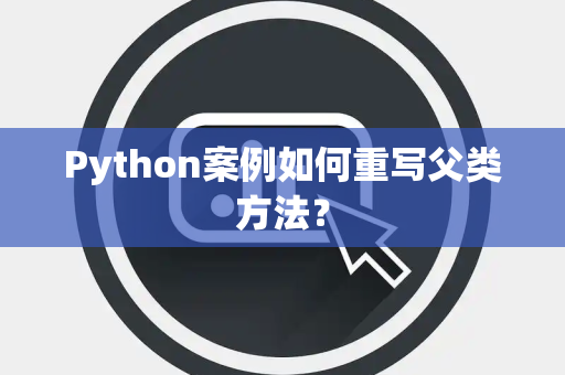 Python案例如何重写父类方法? Python案例如何重写父类方法?