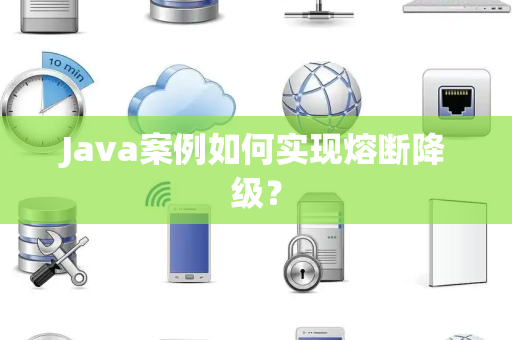 Java案例如何实现熔断降级？